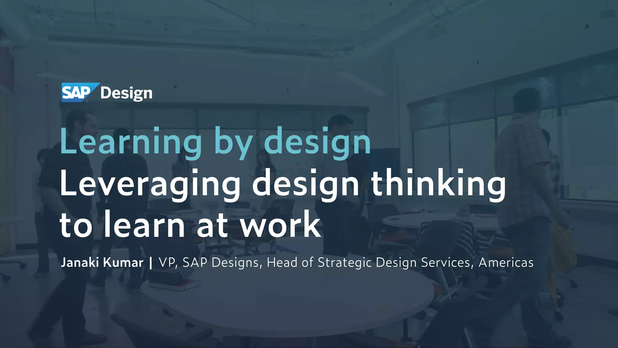 Date
Learning by design 
Leveraging design thinking  
to learn at work
Janaki Kumar | VP, SAP Designs, Head of Strategic Design Services, Americas
 