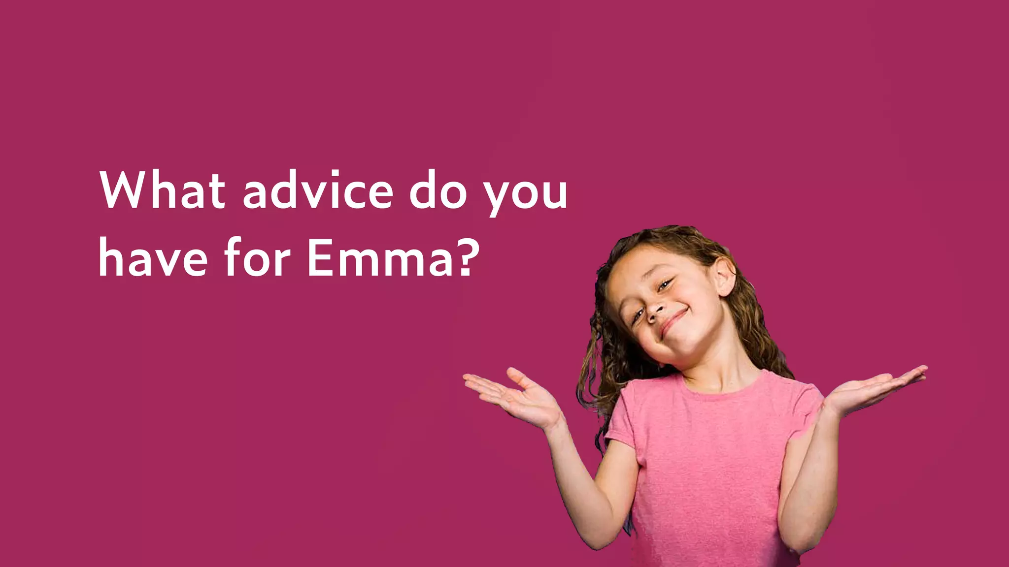 What advice do you
have for Emma?
 