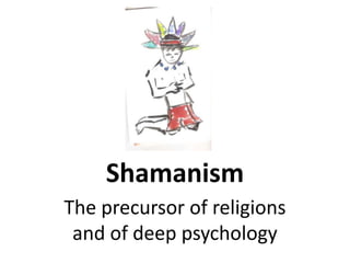 Shamanism
The precursor of religions
 and of deep psychology
 