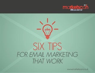 Six tips
for email marketing
that work
www.marketscan.co.uk
 