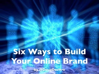 Six Ways to Build
Your Online Brand
     by @DougDevitre
 