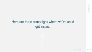 MAKINGHEADLINES
Here are three campaigns where we’ve used
gut instinct
@shannonmcguirk_
 