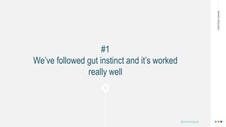 MAKINGHEADLINES
#1
We’ve followed gut instinct and it’s worked
really well
@shannonmcguirk_
 