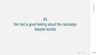 MAKINGHEADLINES
#3
We had a good feeling about the campaign
despite doubts
@shannonmcguirk_
 