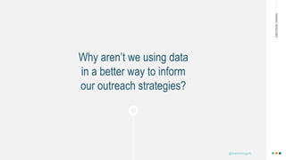 MAKINGHEADLINES
Why aren’t we using data
in a better way to inform
our outreach strategies?
@shannonmcguirk_
 