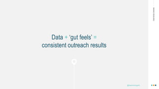 MAKINGHEADLINES
Data + ‘gut feels’ =
consistent outreach results
@shannonmcguirk_
 
