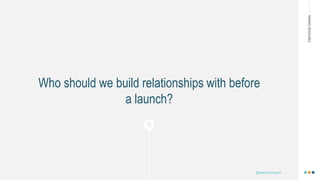 MAKINGHEADLINES
Who should we build relationships with before
a launch?
@shannonmcguirk_
 
