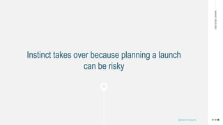 MAKINGHEADLINES
Instinct takes over because planning a launch
can be risky
@shannonmcguirk_
 