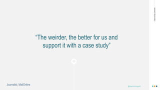 =
MAKINGHEADLINES
@shannonmcguirk_
“The weirder, the better for us and
support it with a case study”
Journalist, MailOnline
 