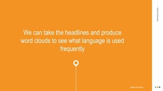 MAKINGHEADLINES
We can take the headlines and produce
word clouds to see what language is used
frequently
@shannonmcguirk_
 