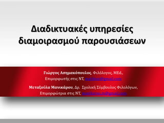 Διαδικτυακές υπηρεσίες
διαμοιρασμού παρουσιάσεων
Γιώργος Ασημακόπουλος, Φιλόλογος, MEd.,
Επιμορφωτής στις ΝΤ, mathissi@gmail.com
Μεταξούλα Μανικάρου, Δρ. Σχολική Σύμβουλος Φιλολόγων,
Επιμορφώτρια στις ΝΤ, manikarou.m@gmail.com
 