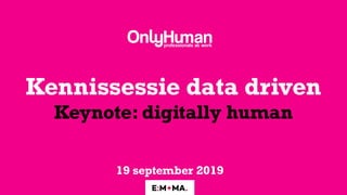 Kennissessie data driven 
Keynote: digitally human
19 september 2019
 