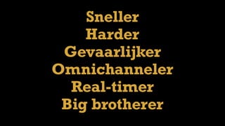 Sneller 
Harder
Gevaarlijker
Omnichanneler
Real-timer
Big brotherer
 