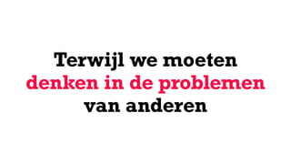 Terwijl we moeten  
denken in de problemen
van anderen
 