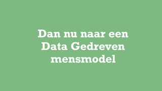 Dan nu naar een  
Data Gedreven
mensmodel
 