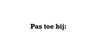 Pas toe bij:
 