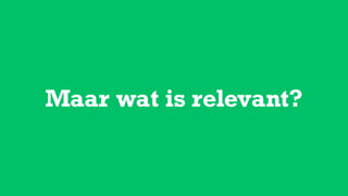 Maar wat is relevant?
 