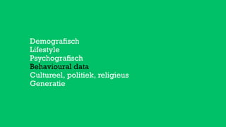 Demograﬁsch
Lifestyle
Psychograﬁsch
Behavioural data
Cultureel, politiek, religieus
Generatie
 