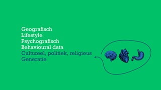 Geograﬁsch
Lifestyle
Psychograﬁsch
Behavioural data
Cultureel, politiek, religieus
Generatie
 