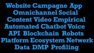 Website Campagne App
Omnichannel Social
Content Video Empirical
Automated Chatbot Voice
API Robots
NetwerkPlatform Ecosystem
Blockchain
Data DMP Proﬁling
 