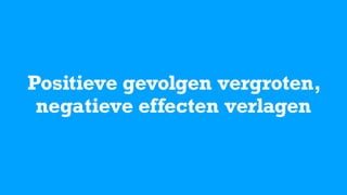 Positieve gevolgen vergroten,
negatieve effecten verlagen
 