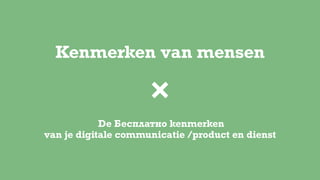 Kenmerken van mensen
De Бесплатно kenmerken  
van je digitale communicatie /product en dienst
 