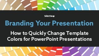 How to Quickly Change Template
Colors for PowerPoint Presentations
Branding Your Presentation
 