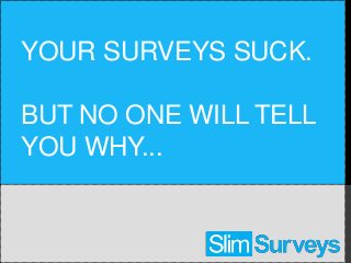 YOUR SURVEYS SUCK.

BUT NO ONE WILL TELL
YOU WHY...
 