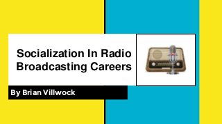 Socialization In Radio
Broadcasting Careers
By Brian Villwock
 