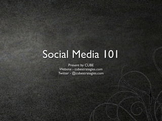 Social Media 101
          Present by CUBE
    Website - cubestrategies.com
   Twitter - @cubestrategies.com
 
