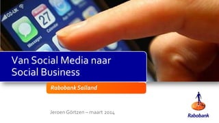 Van Social Media naar
Social Business
Rabobank Salland

Jeroen Görtzen – maart 2014

 