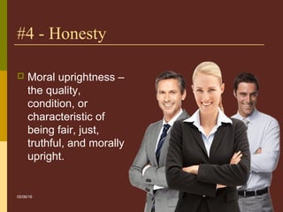 11
#4 - Honesty
 Moral uprightness –
the quality,
condition, or
characteristic of
being fair, just,
truthful, and morally
upright.
05/06/16
 