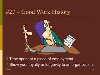 14
#27 – Good Work History
 Time spent at a place of employment
 Show your loyalty or longevity to an organization.
05/06/16
 