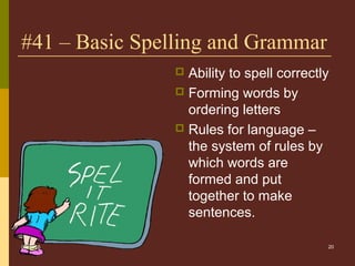 20
#41 – Basic Spelling and Grammar
 Ability to spell correctly
 Forming words by
ordering letters
 Rules for language –
the system of rules by
which words are
formed and put
together to make
sentences.
05/06/16
 