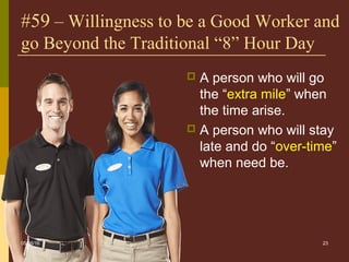 23
#59 – Willingness to be a Good Worker and
go Beyond the Traditional “8” Hour Day
 A person who will go
the “extra mile” when
the time arise.
 A person who will stay
late and do “over-time”
when need be.
05/06/16
 