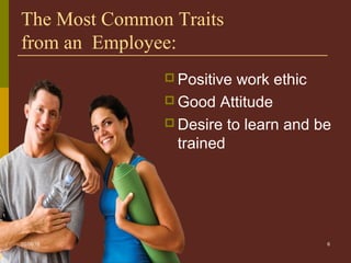 6
The Most Common Traits
from an Employee:
 Positive work ethic
 Good Attitude
 Desire to learn and be
trained
05/06/16
 