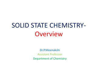SOLID STATE CHEMISTRY-
Overview
Dr.P.Meenakshi
Assistant Professor
Department of Chemistry
 