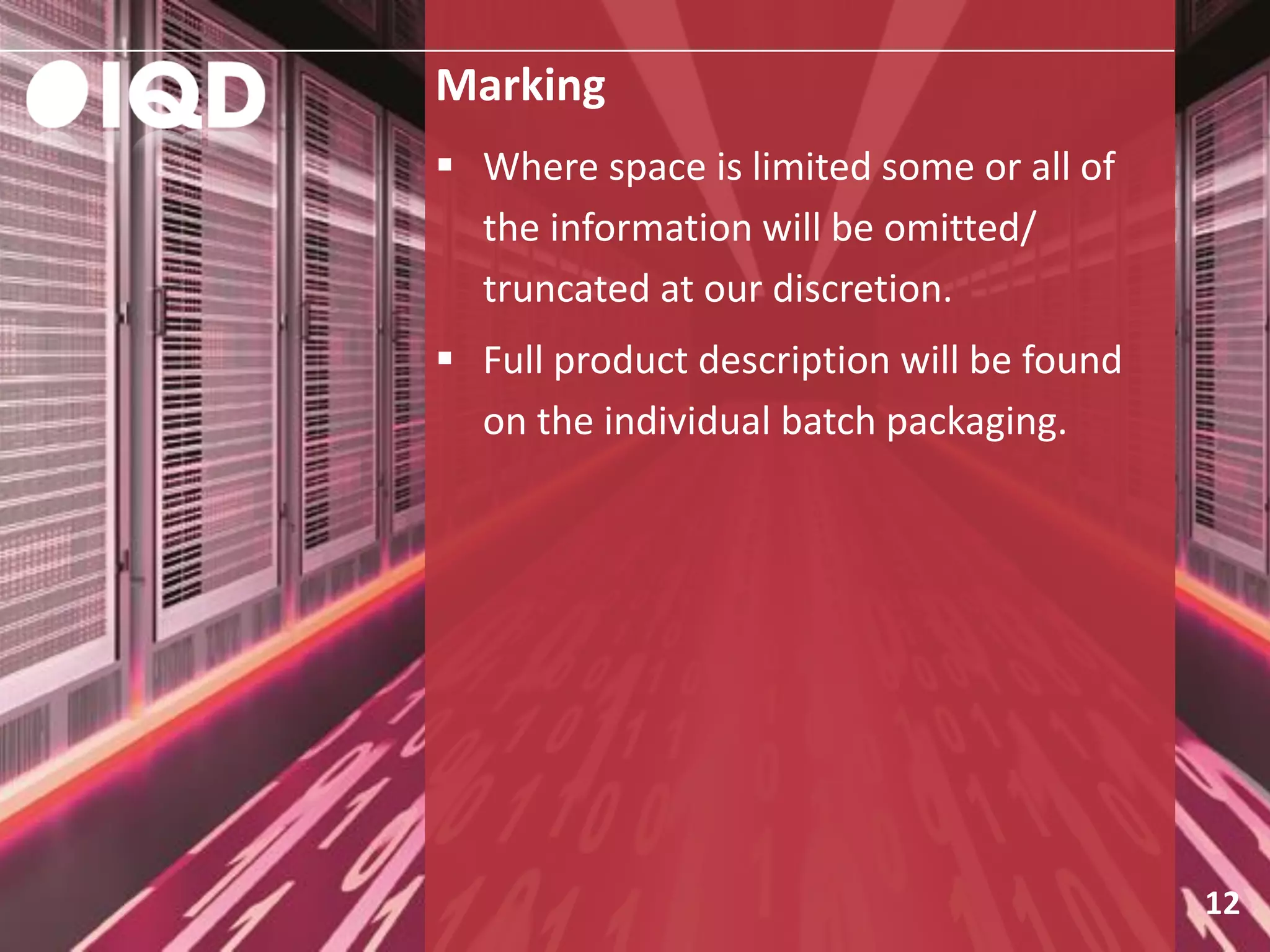 Marking
12
 Where space is limited some or all of
the information will be omitted/
truncated at our discretion.
 Full product description will be found
on the individual batch packaging.
 
