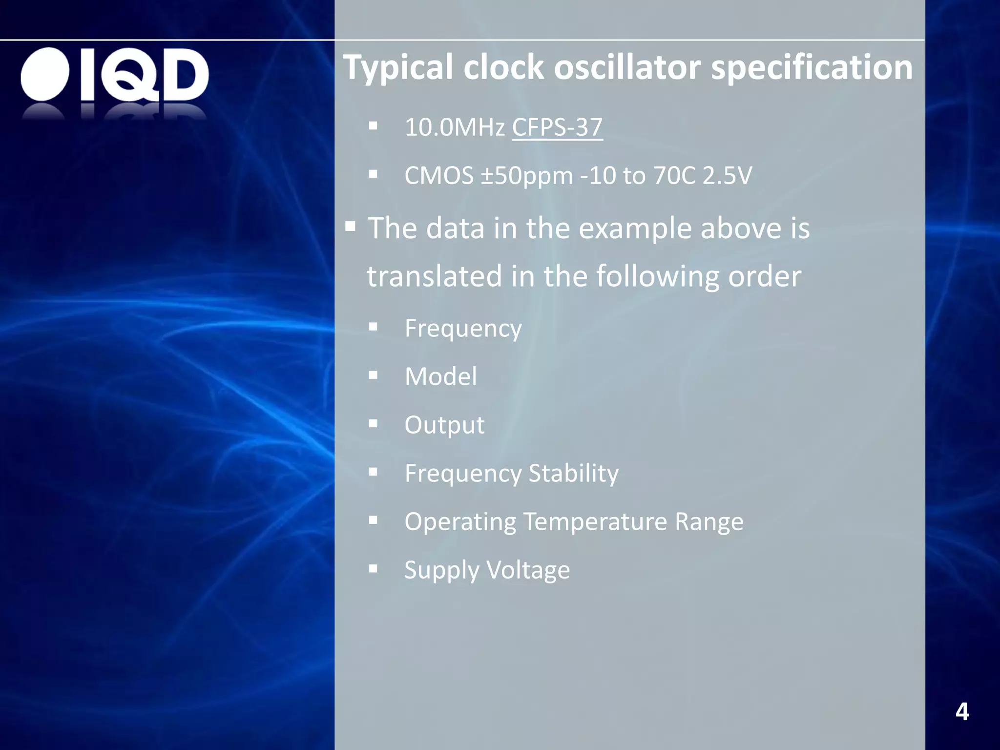 Typical clock oscillator specification
4
 10.0MHz CFPS-37
 CMOS ±50ppm -10 to 70C 2.5V
 The data in the example above is
translated in the following order
 Frequency
 Model
 Output
 Frequency Stability
 Operating Temperature Range
 Supply Voltage
 