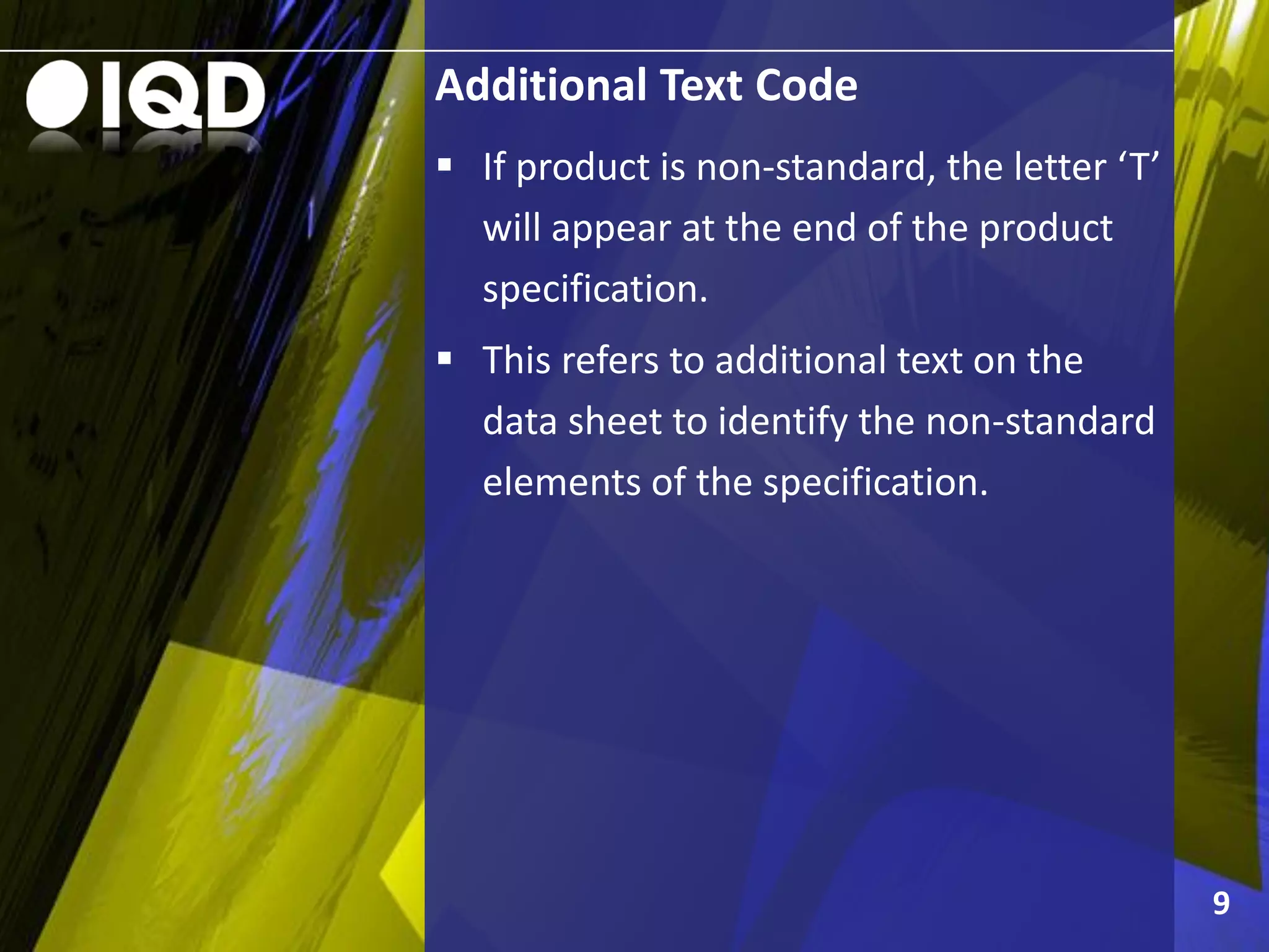 Additional Text Code
9
 If product is non-standard, the letter ‘T’
will appear at the end of the product
specification.
 This refers to additional text on the
data sheet to identify the non-standard
elements of the specification.
 