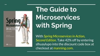 The Guide to
Microservices
with Spring
With Spring Microservices in Action,
Second Edition. Take 42% off by entering
slhuaylupo into the discount code box at
checkout at manning.com.
 