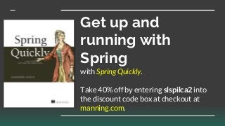 Get up and
running with
Spring
with Spring Quickly.
Take 40% off by entering slspilca2 into
the discount code box at checkout at
manning.com.
 