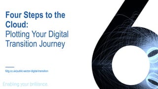 Four Steps to the
Cloud:
Plotting Your Digital
Transition Journey
6dg.co.uk/public-sector-digital-transition
 