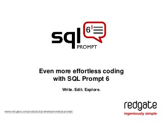 Even more effortless coding
with SQL Prompt 6
www.red-gate.com/products/sql-development/sql-prompt/
Write. Edit. Explore.
 