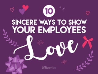 10
SINCERE WAYS TO SHOW
YOUR EMPLOYEES
Love
 