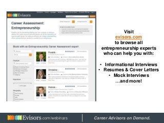 Visit
evisors.com
to browse all
entrepreneurship experts
who can help you with:
• Informational Interviews
• Resumes & Cover Letters
• Mock Interviews
…and more!
Hosted by: Career Advisors on Demand..com/webinars
 