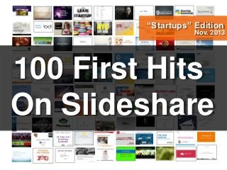 “Startups” Edition

Nov. 2013

100 First Hits
On Slideshare

 