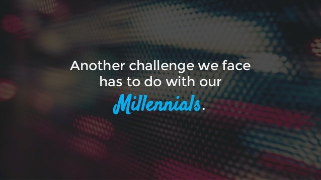 AMERICAN
WORKERS IS A
MILLENNIAL
1 in 3
(at this point, we have
a good grasp on them.)
 