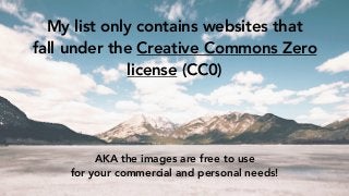 My list only contains websites that
fall under the Creative Commons Zero
license (CC0)
AKA the images are free to use
for ...