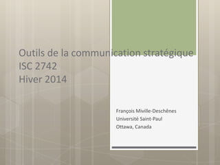 Outils de la communication stratégique
ISC 2742
Hiver 2014
François Miville-Deschênes
Université Saint-Paul
Ottawa, Canada

 